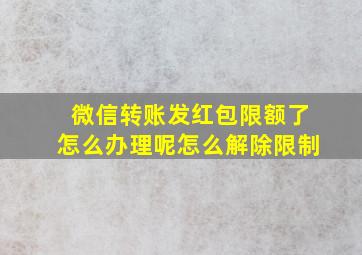 微信转账发红包限额了怎么办理呢怎么解除限制