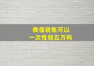 微信转账可以一次性转五万吗