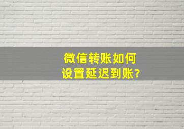 微信转账如何设置延迟到账?