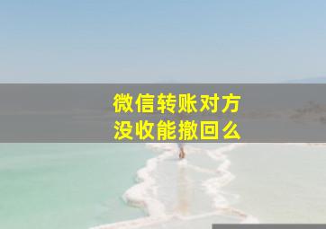 微信转账对方没收能撤回么