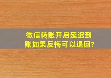 微信转账开启延迟到账如果反悔可以退回?