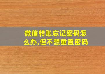 微信转账忘记密码怎么办,但不想重置密码