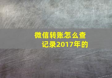 微信转账怎么查记录2017年的