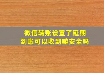 微信转账设置了延期到账可以收到嘛安全吗