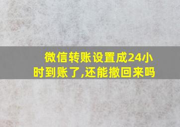 微信转账设置成24小时到账了,还能撤回来吗