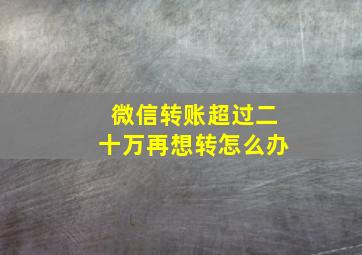 微信转账超过二十万再想转怎么办