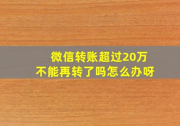 微信转账超过20万不能再转了吗怎么办呀