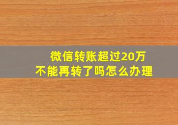 微信转账超过20万不能再转了吗怎么办理