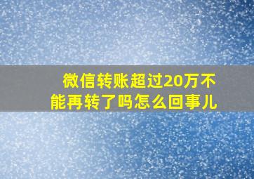 微信转账超过20万不能再转了吗怎么回事儿