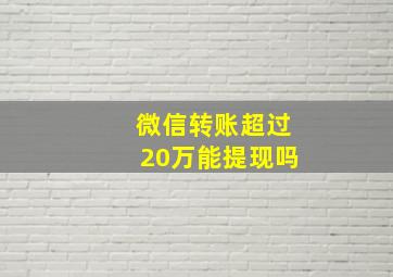 微信转账超过20万能提现吗