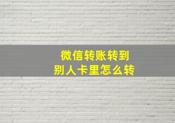 微信转账转到别人卡里怎么转