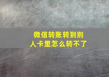 微信转账转到别人卡里怎么转不了