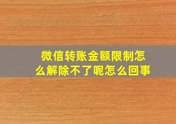 微信转账金额限制怎么解除不了呢怎么回事