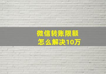 微信转账限额怎么解决10万