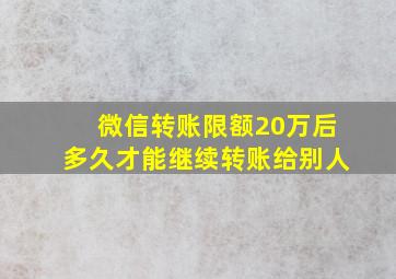 微信转账限额20万后多久才能继续转账给别人