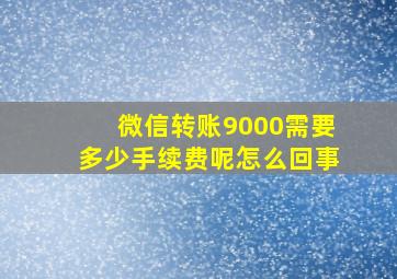 微信转账9000需要多少手续费呢怎么回事