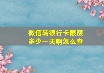 微信转银行卡限额多少一天啊怎么查