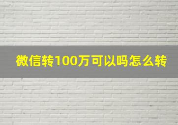 微信转100万可以吗怎么转