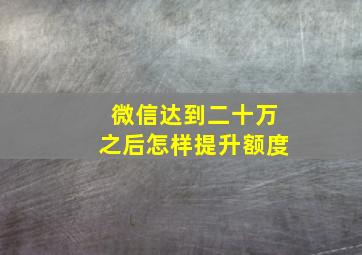 微信达到二十万之后怎样提升额度