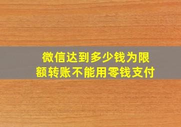 微信达到多少钱为限额转账不能用零钱支付