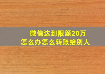 微信达到限额20万怎么办怎么转账给别人