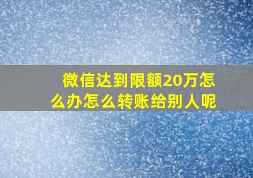 微信达到限额20万怎么办怎么转账给别人呢