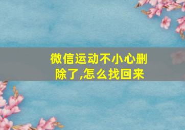 微信运动不小心删除了,怎么找回来