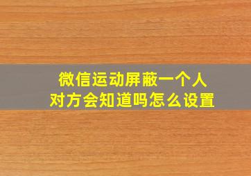 微信运动屏蔽一个人对方会知道吗怎么设置