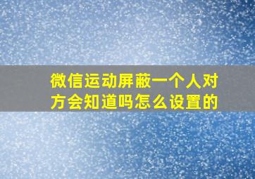 微信运动屏蔽一个人对方会知道吗怎么设置的