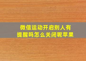 微信运动开启别人有提醒吗怎么关闭呢苹果