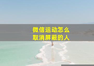 微信运动怎么取消屏蔽的人