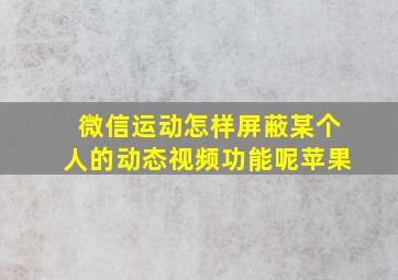 微信运动怎样屏蔽某个人的动态视频功能呢苹果