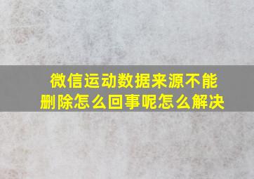 微信运动数据来源不能删除怎么回事呢怎么解决