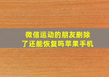 微信运动的朋友删除了还能恢复吗苹果手机