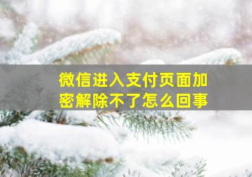 微信进入支付页面加密解除不了怎么回事