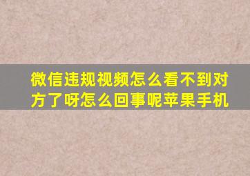 微信违规视频怎么看不到对方了呀怎么回事呢苹果手机