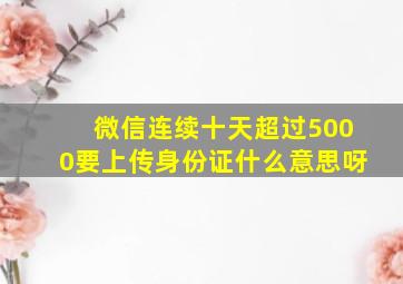 微信连续十天超过5000要上传身份证什么意思呀