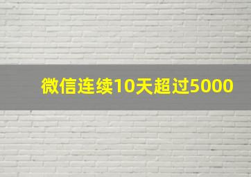 微信连续10天超过5000