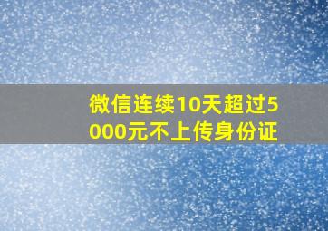 微信连续10天超过5000元不上传身份证