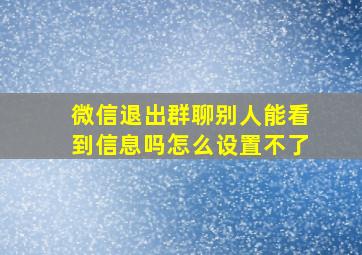 微信退出群聊别人能看到信息吗怎么设置不了