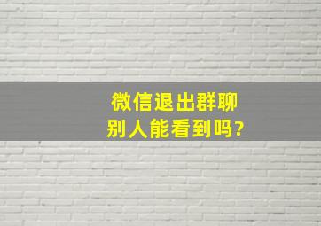 微信退出群聊别人能看到吗?