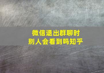 微信退出群聊时别人会看到吗知乎