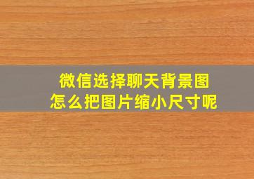 微信选择聊天背景图怎么把图片缩小尺寸呢