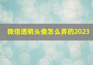 微信透明头像怎么弄的2023