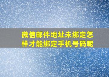 微信邮件地址未绑定怎样才能绑定手机号码呢