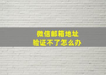 微信邮箱地址验证不了怎么办