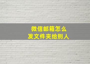 微信邮箱怎么发文件夹给别人