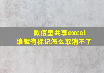 微信里共享excel编辑有标记怎么取消不了