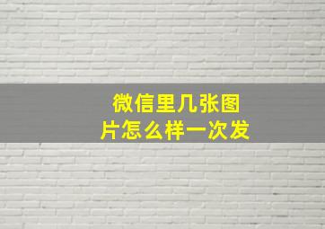 微信里几张图片怎么样一次发