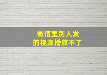 微信里别人发的视频播放不了